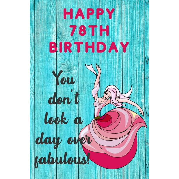 Happy 78th Birthday You Don't Look A Day Over Fabulous: Fabulous 78th ...