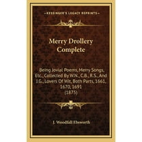 Merry Drollery Complete: Being Jovial Poems, Merry Songs, Etc., Collected By W.N., C.B., R.S., And J.G., Lovers Of Wit, Both Parts, 1661, 1670, 1691 (1875) (Hardcover)