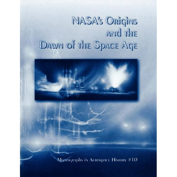 NASA's Origins and the Dawn of the Space Age. Monograph in Aerospace History, No. 10, 1998 (Paperback)