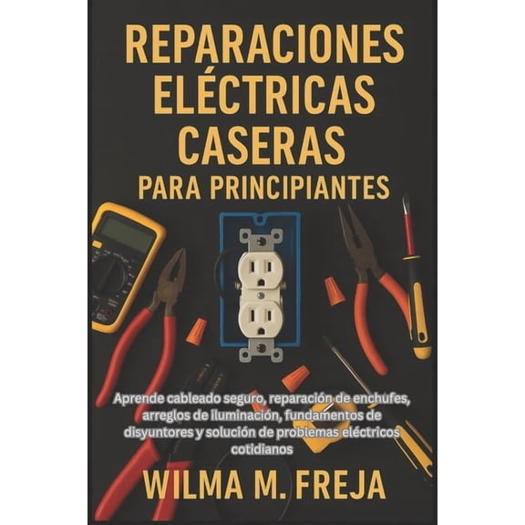 Reparaciones Eléctricas Caseras Para Principiantes: Aprende cableado seguro, reparación de enchufes, arreglos de ilumina, (Paperback)