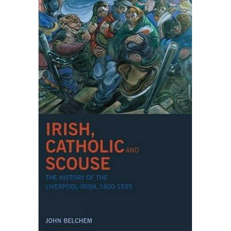 Irish, Catholic and Scouse: The History of the Liverpool-Irish,