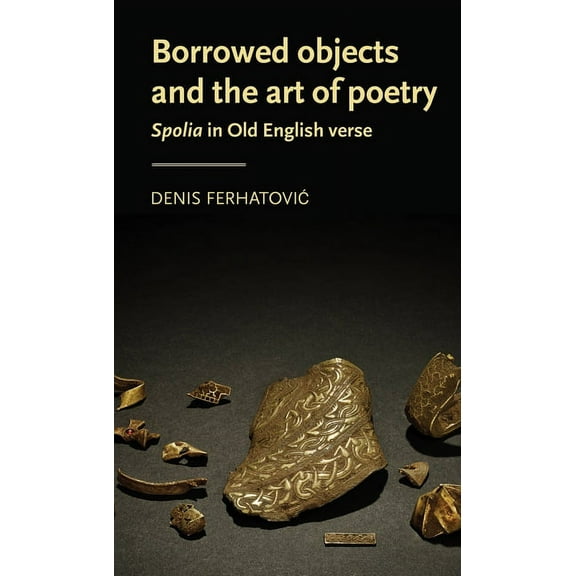 Manchester Medieval Literature and Cultu Borrowed Objects and the Art of Poetry: Spolia in Old English Verse, (Paperback)