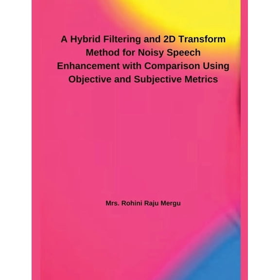A Hybrid Filtering and 2D Transform Method for Noisy Speech Enhancement with Comparison Using Objective and Subjective M, (Paperback)