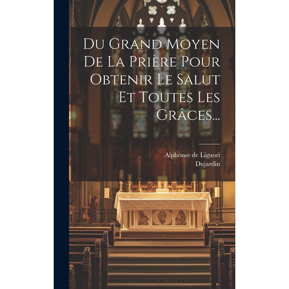 Du Grand Moyen De La Prière Pour Obtenir Le Salut Et Toutes Les Grâces... (Hardcover)