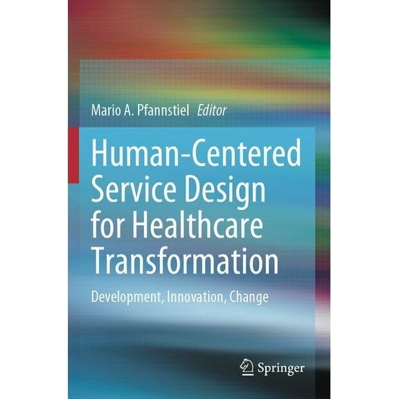 Human-Centered Service Design for Healthcare Transformation: Development, Innovation, Change, (Paperback)