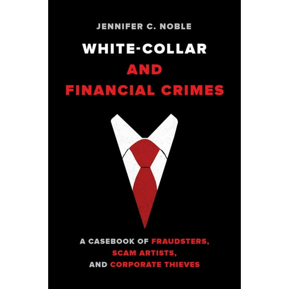 White-Collar and Financial Crimes: A Casebook of Fraudsters, Scam Artists, and Corporate Thieves, (Hardcover)