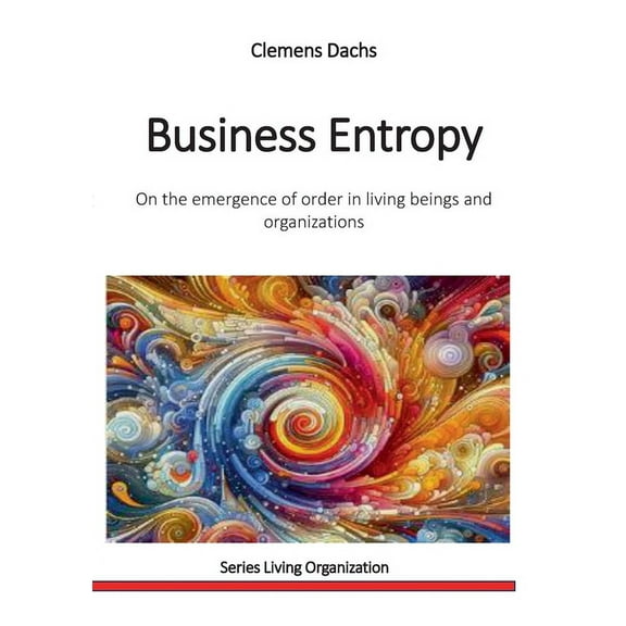 Business Entropy: On the emergence of order in living beings and organizations, (Paperback)