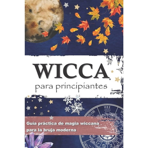 Wicca Para Principiantes: GuÃ­a prÃ¡ctica de magia wiccana e de magia blanca para la bruja moderna - Historia, creencias, , (Paperback)