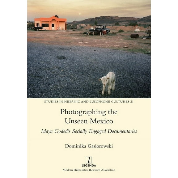 Studies in Hispanic and Lusophone Cultur Photographing the Unseen Mexico: Maya Goded's Socially Engaged Documentaries, Book 21, (Paperback)