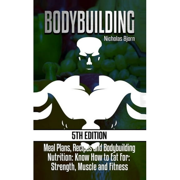 Bodybuilding: Meal Plans, Recipes and Bodybuilding Nutrition: Know How to Eat For: Strength, Muscle and Fitness, (Hardcover)