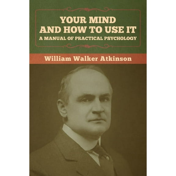 Your Mind and How to Use It: A Manual of Practical Psychology, (Paperback)