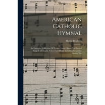 American Catholic Hymnal: An Extensive Collection Of Hymns, Latin Chants And Sacred Songs For Church, School And Home Including Gregorian Masses, Ves