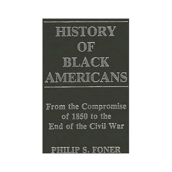 Contributions in American History History of Black Americans: From the Compromise of 1850 to the End of the Civil War, Book 0018, (Hardcover)