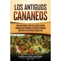 Los Antiguos Cananeos: Una Fascinante Guía de la Civilización Cananea que Dominó la Tierra de Canaán Antes de los Antigu, (Paperback)
