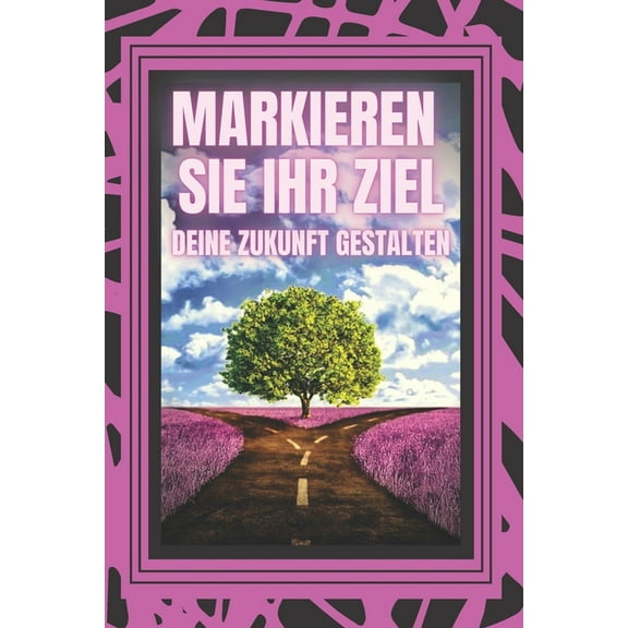 Markieren Sie Ihr Ziel, Deine Zukunft Gestalten: Machen Sie sich auf zu einem Leben voller Ziele, Träume und Projekte und gestalten Sie Ihr eigenes Schicksal! (Paperback)