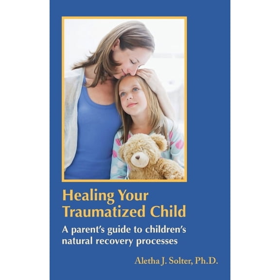 Healing Your Traumatized Child: A Parent's Guide to Children's Natural Recovery Processes, (Paperback)