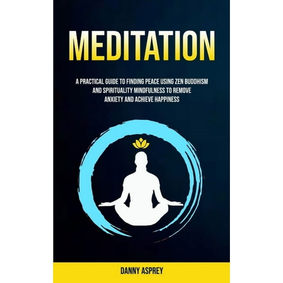 Practicing Meditation and Mindfulness Meditation: A practical Guide To Finding Peace Using Zen Buddhism and Spirituality Mindfulness To Remove Anxiety And Ach, Book 1, (Paperback)