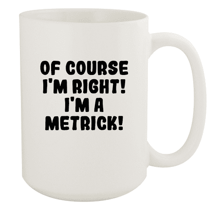 

Of Course I m Right! I m A Metrick! - Ceramic 15oz White Mug White