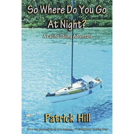 So Where Do You Go at Night?: A Sailing Adventure to the South Seas and Alaska