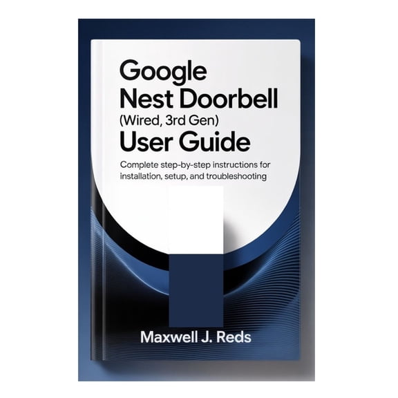 Google Nest Doorbell (Wired, 3rd Gen) User Guide: Complete Step-by-Step Instructions for Installation, Setup, and Troubl, (Paperback)
