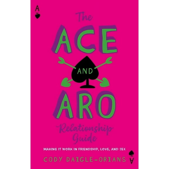 The Ace and Aro Relationship Guide: Making It Work in Friendship, Love, and Sex, (Paperback)