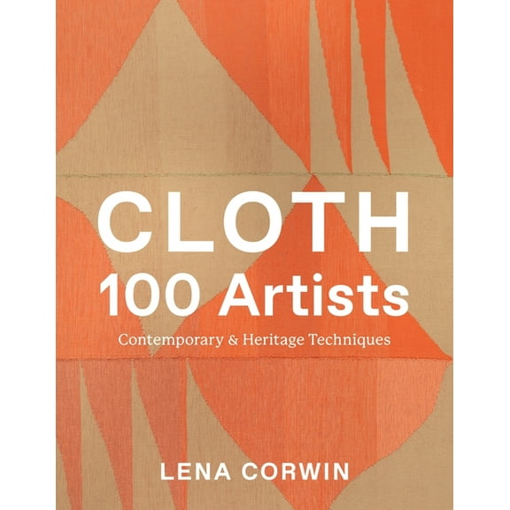 Cloth 100 Artists: Contemporary & Heritage Techniques, (Hardcover)