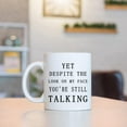 thumbnail image 3 of Funny Sarcastic Humorous Mug Yet Despite The Look On My Face You Are Still Talking Mug Sarcasm Work Christmas White Elephant Gift for Men Boss Manager Supervisor 11 Ounce White, 3 of 7