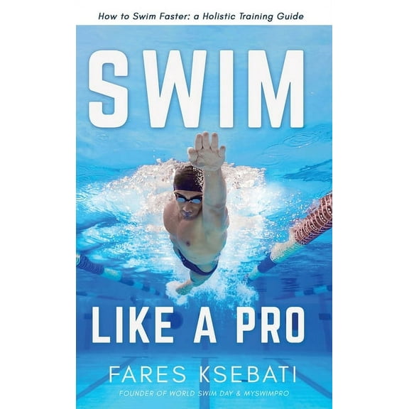 Swim Like A Pro: How to Swim Faster and Smarter With A Holistic Training Guide, (Hardcover)