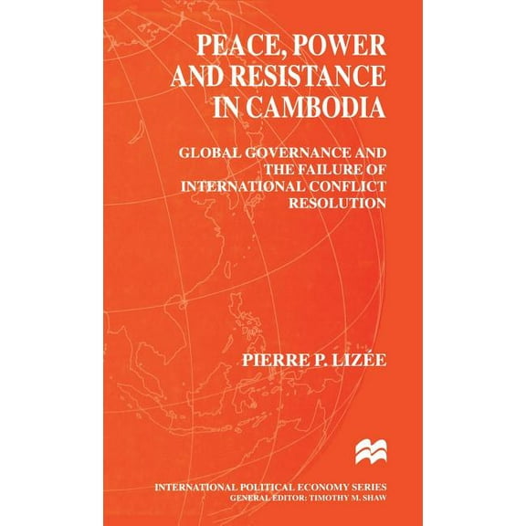 International Political Economy Peace, Power and Resistance in Cambodia: Global Governance and the Failure of International Conflict Resolution, (Hardcover)