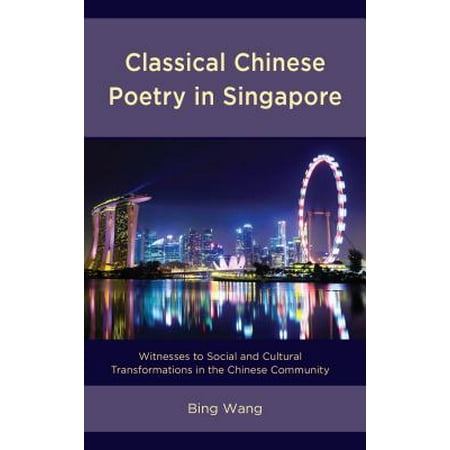 Classical Chinese Poetry in Singapore : Witnesses to Social and Cultural Transformations in the Chinese Community