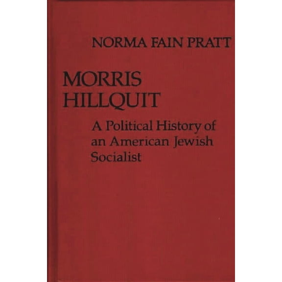 Contributions in Political Science Morris Hillquit: A Political History of an American Jewish Socialist, Book 20, (Hardcover)