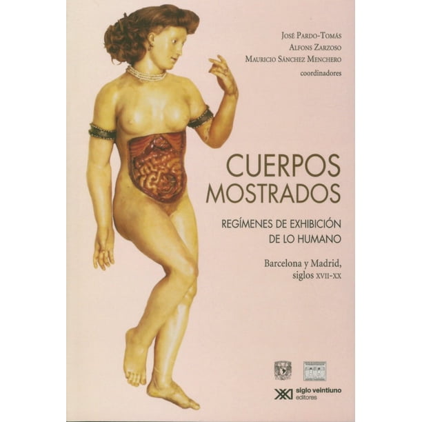 CUERPOS MOSTRADOS: REGIMENES DE EXHIBICION DE LO HUMANO; BARCELONA Y MADRID, SIGLOS XVII-XX SIGLO XXI EDITORES JOSE PARDO TOMAS