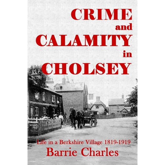 Crime and Calamity in Cholsey: Life in a Berkshire Village 1819-1919, (Paperback)
