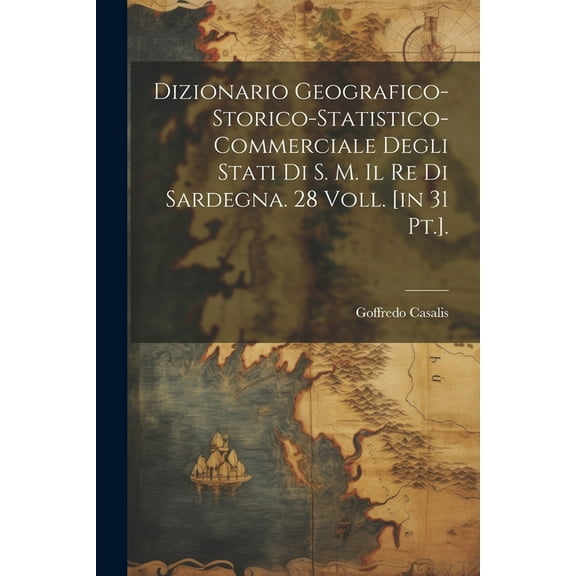 Dizionario Geografico-storico-statistico-commerciale Degli Stati Di S. M. Il Re Di Sardegna. 28 Voll. [in 31 Pt.]. (Paperback)