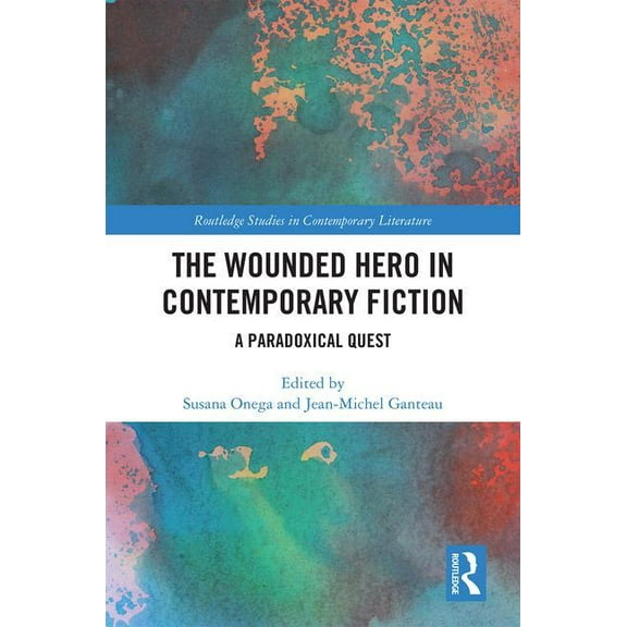 Routledge Studies in Contemporary Litera The Wounded Hero in Contemporary Fiction: A Paradoxical Quest, (Hardcover)