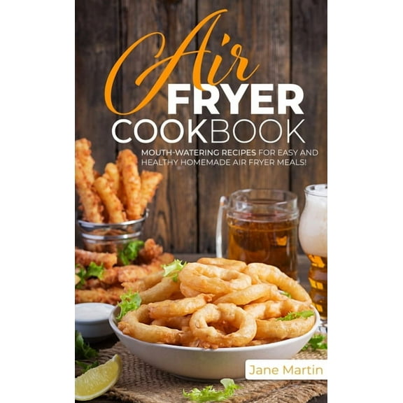 Air Fryer Cookbook : Mouth-Watering Recipes for Easy and Healthy Homemade Air Fryer Meals! (Hardcover)