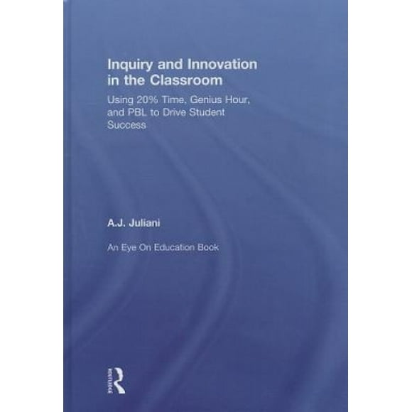 Inquiry and Innovation in the Classroom: Using 20% Time, Genius Hour, and PBL to Drive Student Success