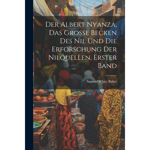 Der Albert Nyanza, das große Becken des Nil und die Erforschung der Nilquellen, Erster Band (Paperback)