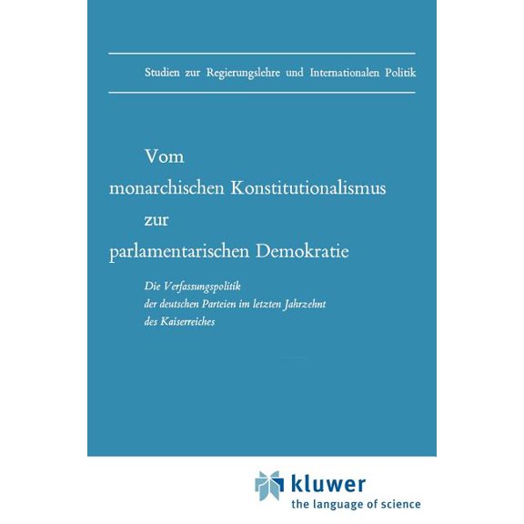 Studien Zur Regierungslehre Und Internat Vom Monarchischen Konstitutionalismus Zur Parlamentarischen Demokratie: Die Verfassungspolitik Der Deutschen Parteien Im, Book 1, (Paperback)