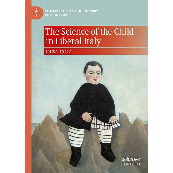 Palgrave Studies in the History of Child The Science of the Child in Liberal Italy, (Hardcover)