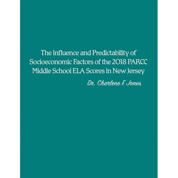 The Influence and Predictability of Socioeconomic Factors of the 2018 PARCC Middle School ELA Scores in New Jersey (Paperback)