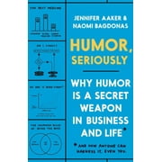 JENNIFER AAKER; NAOMI BAGDONAS Humor, Seriously : Why Humor Is a Secret Weapon in Business and Life (And how anyone can harness it. Even you.) (Hardcover)
