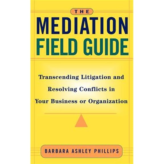 Pre-Owned The Mediation Field Guide: Transcending Litigation and Resolving Conflicts in Your Business or Organization (Hardcover) 078795571X 9780787955717
