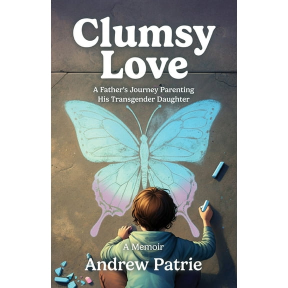 Clumsy Love: A Father's Journey Parenting His Transgender Daughter, (Paperback)