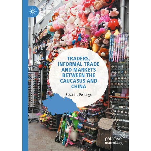 Politics and History in Central Asia Traders, Informal Trade and Markets Between the Caucasus and China, (Paperback)
