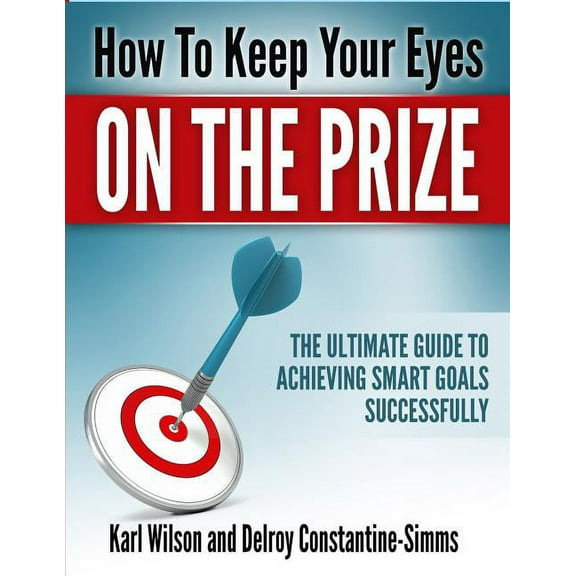 How to Keep Your Eyes on the Prize: The Ultimate Guide To Achieving Smart Goals Successfully, (Paperback)