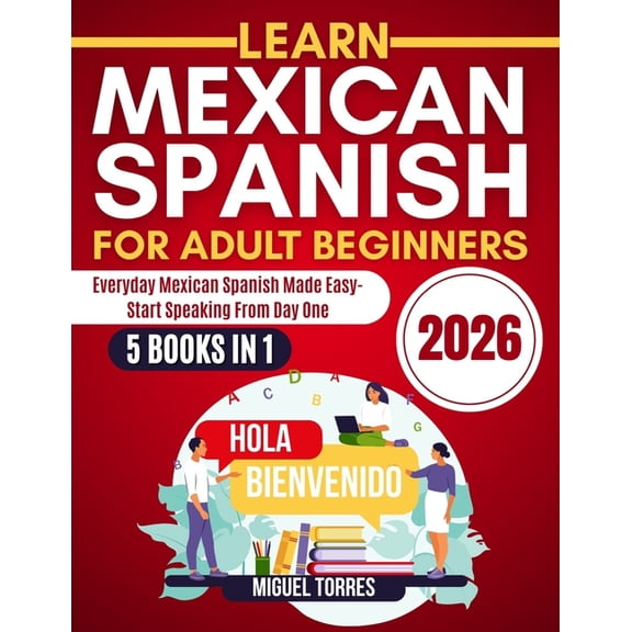 Learn Mexican Spanish for Adult Beginners 2026: Everyday Mexican Spanish Made Easy-Start Speaking from Day One, (Paperback)