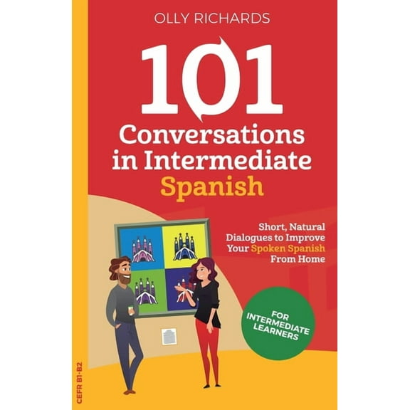 101 Conversations: Spanish Edition 101 Conversations in Intermediate Spanish: Short, Natural Dialogues to Improve Your Spoken Spanish From Home, (Paperback)