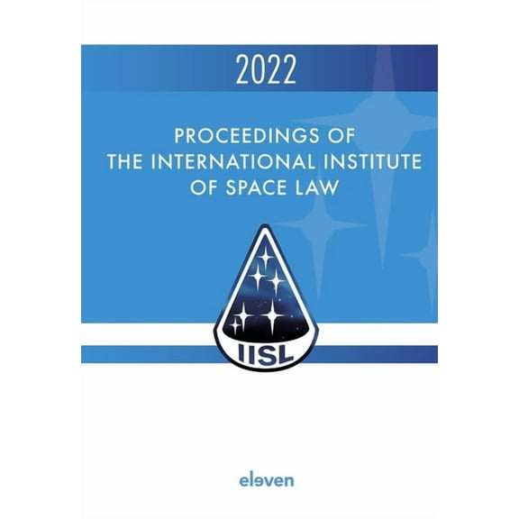 Proceedings of the International Institu Proceedings of the International Institute of Space Law 2022: Volume 65, (Hardcover)