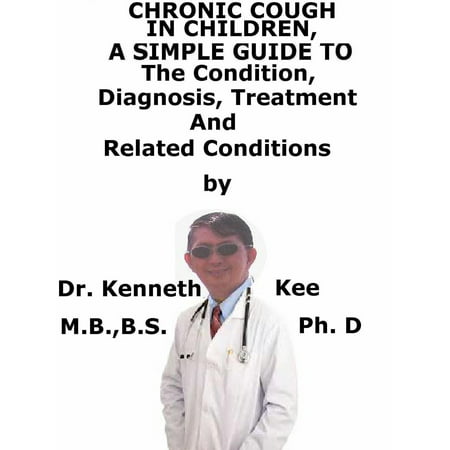 Chronic Cough In Children, A Simple Guide To The Condition, Diagnosis, Treatment And Related Conditions -